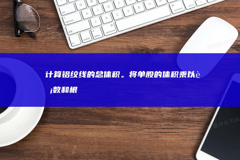 计算铝绞线的总体积。将单股的体积乘以股数和根数，得到铝绞线的总体积。(铝绞线截面积怎么算)